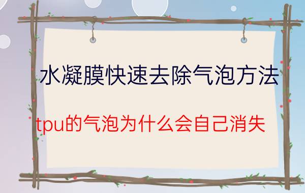 水凝膜快速去除气泡方法 tpu的气泡为什么会自己消失？